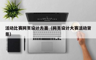 无锡活动比赛网页设计方案（网页设计大赛活动背景）